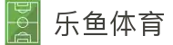 乐鱼体育 - 官方入口 - 体育赛事直播全覆盖